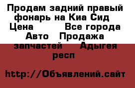 Продам задний правый фонарь на Киа Сид › Цена ­ 600 - Все города Авто » Продажа запчастей   . Адыгея респ.